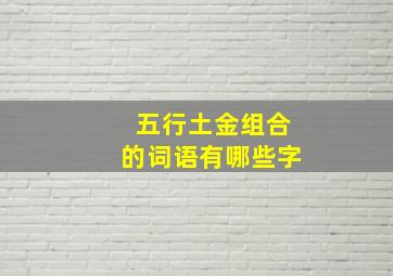 五行土金组合的词语有哪些字