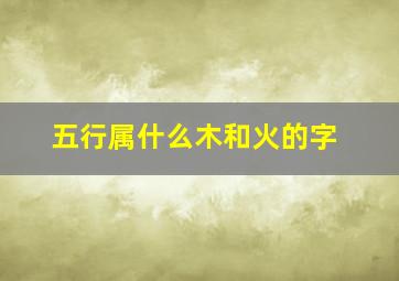 五行属什么木和火的字