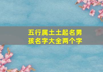 五行属土土起名男孩名字大全两个字