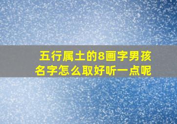 五行属土的8画字男孩名字怎么取好听一点呢