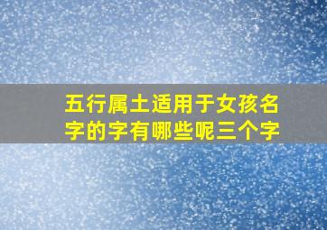 五行属土适用于女孩名字的字有哪些呢三个字