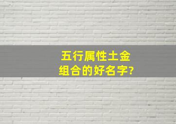 五行属性土金组合的好名字?