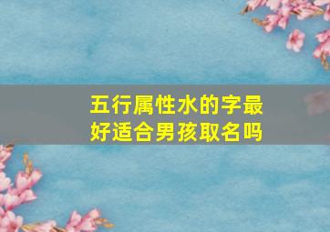 五行属性水的字最好适合男孩取名吗