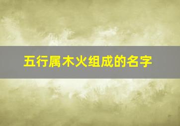 五行属木火组成的名字