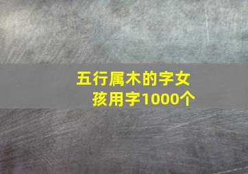 五行属木的字女孩用字1000个