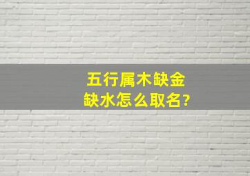 五行属木缺金缺水怎么取名?