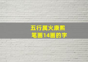 五行属火康熙笔画14画的字