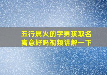 五行属火的字男孩取名寓意好吗视频讲解一下