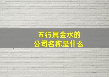 五行属金水的公司名称是什么