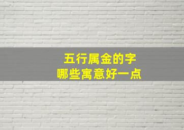 五行属金的字哪些寓意好一点