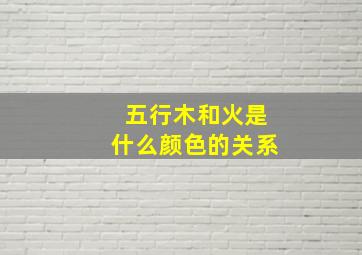 五行木和火是什么颜色的关系