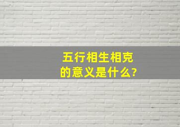 五行相生相克的意义是什么?