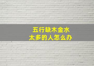 五行缺木金水太多的人怎么办