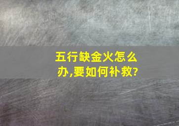 五行缺金火怎么办,要如何补救?