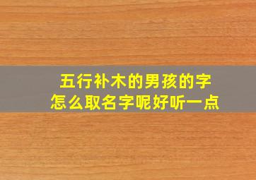 五行补木的男孩的字怎么取名字呢好听一点