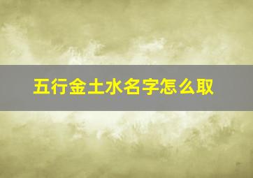 五行金土水名字怎么取