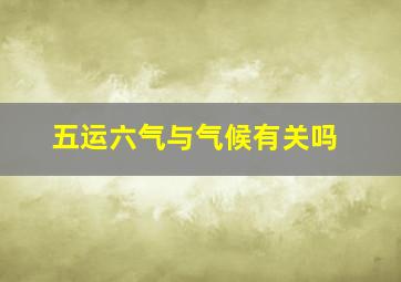 五运六气与气候有关吗