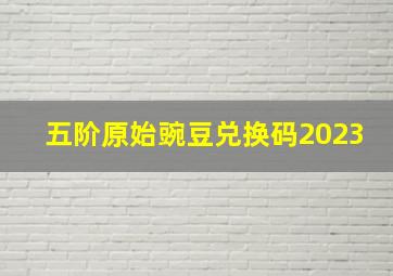 五阶原始豌豆兑换码2023