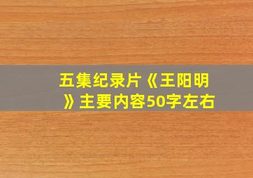 五集纪录片《王阳明》主要内容50字左右