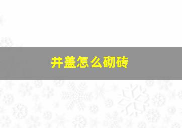 井盖怎么砌砖