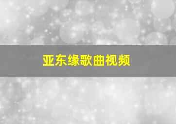 亚东缘歌曲视频