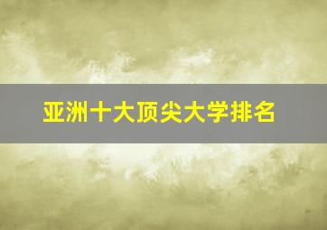 亚洲十大顶尖大学排名