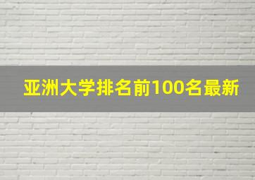 亚洲大学排名前100名最新