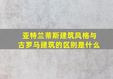 亚特兰蒂斯建筑风格与古罗马建筑的区别是什么