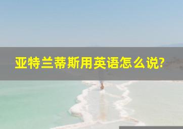 亚特兰蒂斯用英语怎么说?