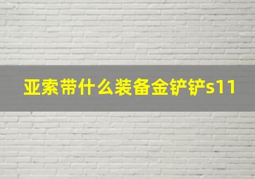 亚索带什么装备金铲铲s11