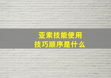 亚索技能使用技巧顺序是什么