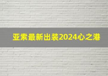 亚索最新出装2024心之港