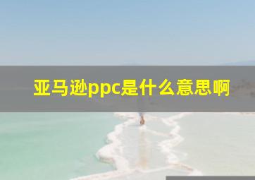 亚马逊ppc是什么意思啊