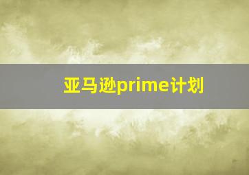 亚马逊prime计划