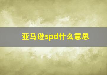 亚马逊spd什么意思