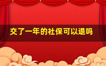 交了一年的社保可以退吗