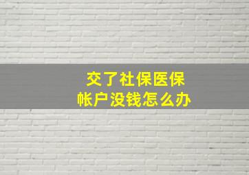 交了社保医保帐户没钱怎么办