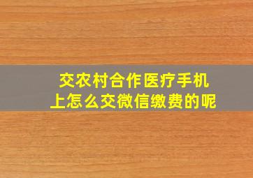 交农村合作医疗手机上怎么交微信缴费的呢