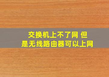 交换机上不了网 但是无线路由器可以上网