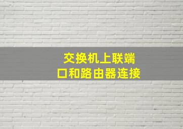 交换机上联端口和路由器连接