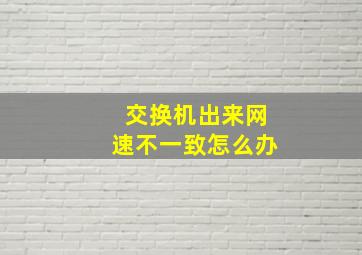 交换机出来网速不一致怎么办