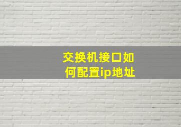 交换机接口如何配置ip地址