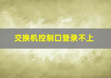 交换机控制口登录不上