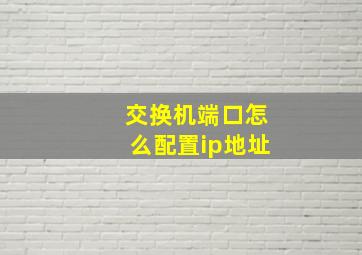 交换机端口怎么配置ip地址