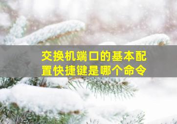 交换机端口的基本配置快捷键是哪个命令