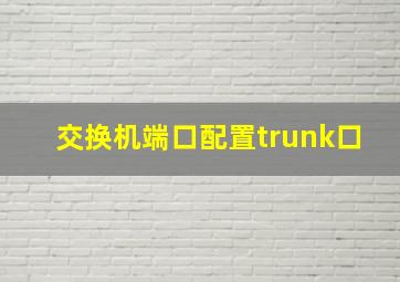 交换机端口配置trunk口