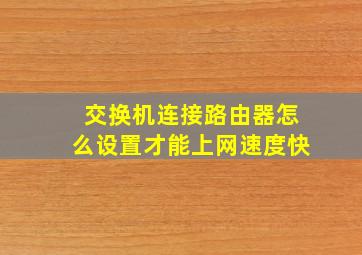 交换机连接路由器怎么设置才能上网速度快