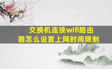 交换机连接wifi路由器怎么设置上网时间限制