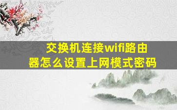 交换机连接wifi路由器怎么设置上网模式密码