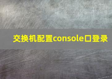 交换机配置console口登录